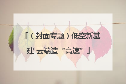 （封面专题）低空新基建 云端造“高速”