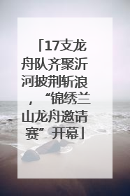 17支龙舟队齐聚沂河披荆斩浪，“锦绣兰山龙舟邀请赛”开幕