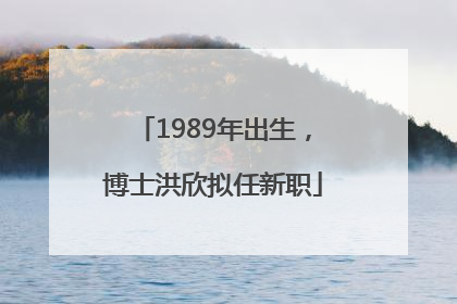 1989年出生，博士洪欣拟任新职