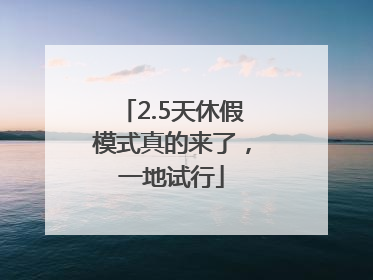 2.5天休假模式真的来了，一地试行