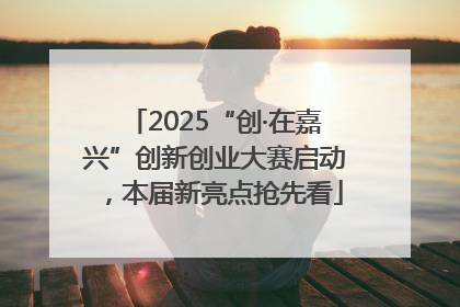 2025“创·在嘉兴”创新创业大赛启动，本届新亮点抢先看