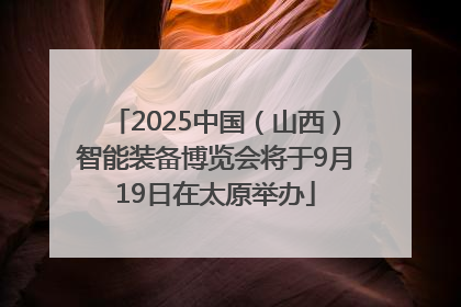 2025中国（山西）智能装备博览会将于9月19日在太原举办
