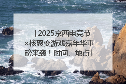 2025京西电竞节×核聚变游戏嘉年华重磅来袭！时间、地点