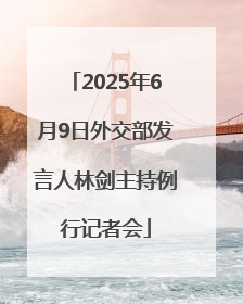 2025年6月9日外交部发言人林剑主持例行记者会