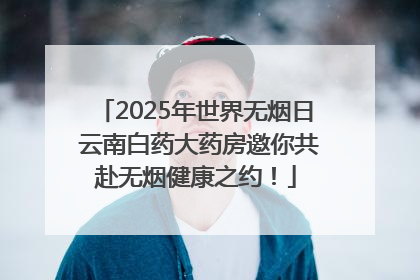 2025年世界无烟日 云南白药大药房邀你共赴无烟健康之约！