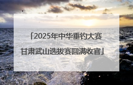 2025年中华垂钓大赛甘肃武山选拔赛圆满收官