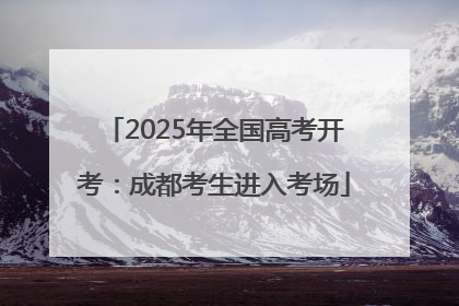2025年全国高考开考：成都考生进入考场