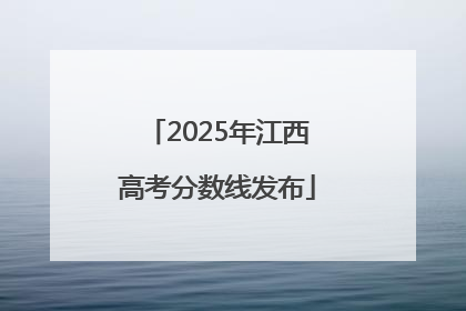 2025年江西高考分数线发布