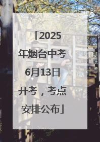 2025年烟台中考6月13日开考，考点安排公布