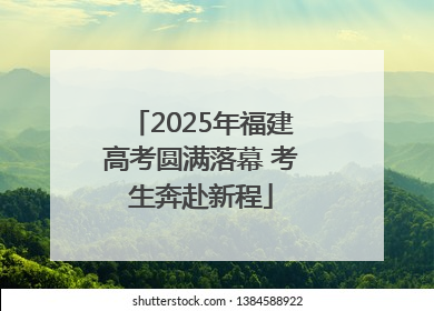 2025年福建高考圆满落幕 考生奔赴新程