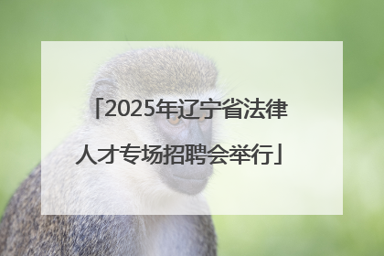 2025年辽宁省法律人才专场招聘会举行