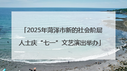 2025年菏泽市新的社会阶层人士庆“七一”文艺演出举办