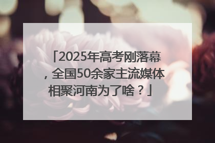2025年高考刚落幕，全国50余家主流媒体相聚河南为了啥？