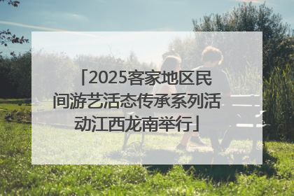 2025客家地区民间游艺活态传承系列活动江西龙南举行