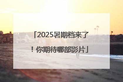 2025暑期档来了！你期待哪部影片
