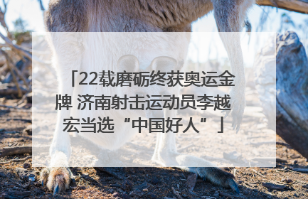 22载磨砺终获奥运金牌 济南射击运动员李越宏当选“中国好人”