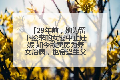 29年前，她为留下捡来的女婴中止妊娠 如今欲卖房为养女治病，也希望生父母现身丨红星寻人