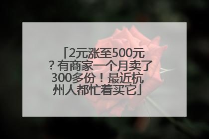 2元涨至500元？有商家一个月卖了300多份！最近杭州人都忙着买它