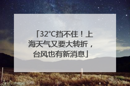 32℃挡不住！上海天气又要大转折，台风也有新消息