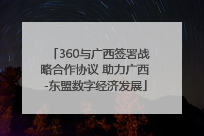 360与广西签署战略合作协议 助力广西-东盟数字经济发展