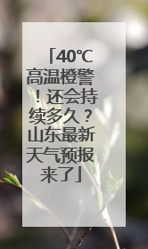 40℃高温橙警！还会持续多久？山东最新天气预报来了