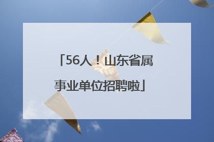 56人！山东省属事业单位招聘啦