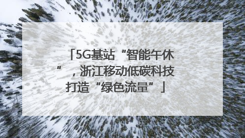 5G基站“智能午休”，浙江移动低碳科技打造“绿色流量”