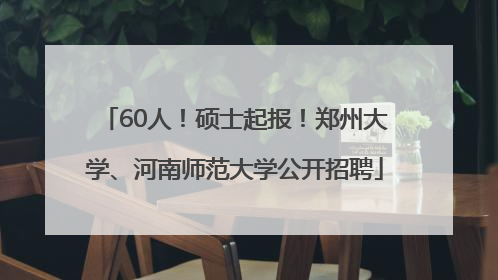 60人！硕士起报！郑州大学、河南师范大学公开招聘