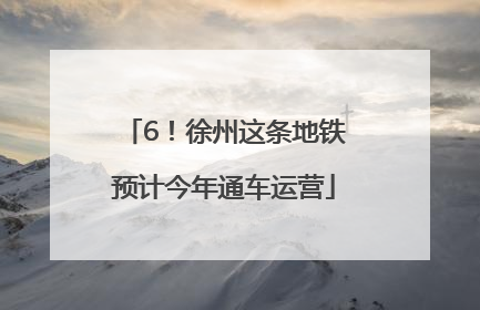 6！徐州这条地铁预计今年通车运营