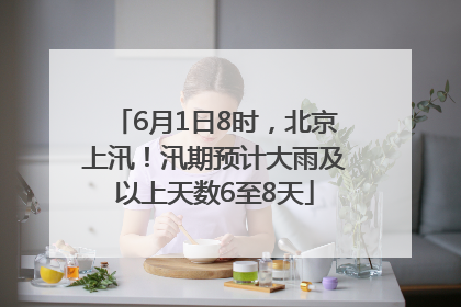 6月1日8时，北京上汛！汛期预计大雨及以上天数6至8天