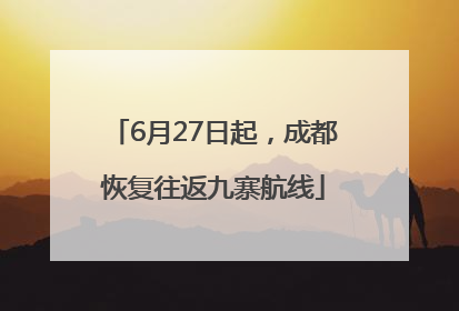 6月27日起，成都恢复往返九寨航线