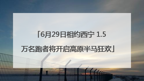 6月29日相约西宁 1.5万名跑者将开启高原半马狂欢