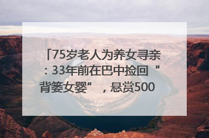 75岁老人为养女寻亲：33年前在巴中捡回“背篓女婴”，悬赏5000元征线索｜红星寻人