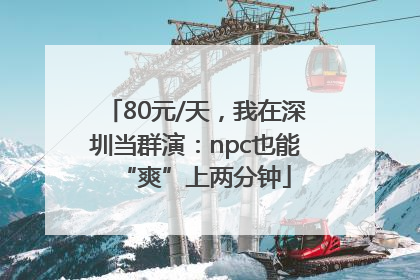 80元/天，我在深圳当群演：npc也能“爽”上两分钟