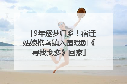 9年逐梦归乡！宿迁姑娘携乌镇入围戏剧《寻找戈多》回家