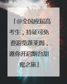 @全国应届高考生，持证可免费游览蓬莱阁，邀你开启烟台甜蜜之旅