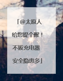@太原人 给您提个醒！不拔充电器 安全隐患多