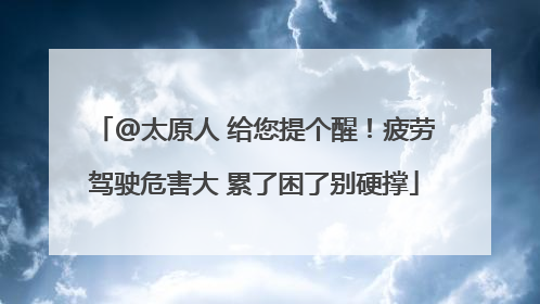 @太原人 给您提个醒！疲劳驾驶危害大 累了困了别硬撑