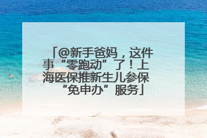@新手爸妈，这件事“零跑动”了！上海医保推新生儿参保“免申办”服务