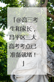 @高三考生和家长，昌平区三大高考考点已准备就绪！