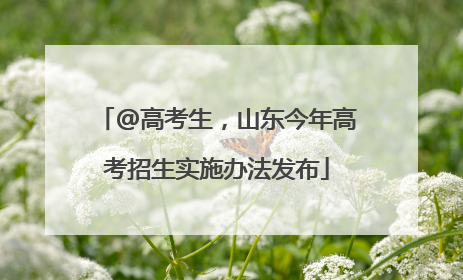 @高考生，山东今年高考招生实施办法发布