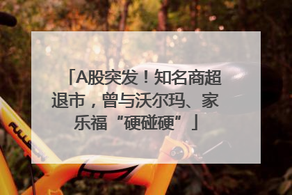 A股突发！知名商超退市，曾与沃尔玛、家乐福“硬碰硬”