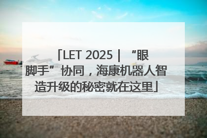 LET 2025｜“眼脚手”协同，海康机器人智造升级的秘密就在这里
