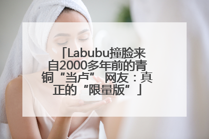 Labubu撞脸来自2000多年前的青铜“当卢” 网友：真正的“限量版”