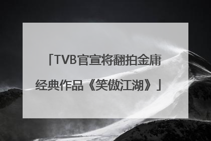 TVB官宣将翻拍金庸经典作品《笑傲江湖》