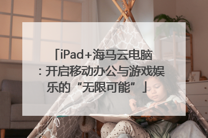 iPad+海马云电脑：开启移动办公与游戏娱乐的“无限可能”